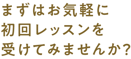 まずはお気軽に初回レッスンを受けてみませんか?